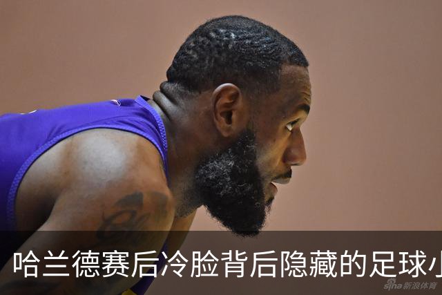 哈兰德赛后冷脸背后隐藏的足球小秘密